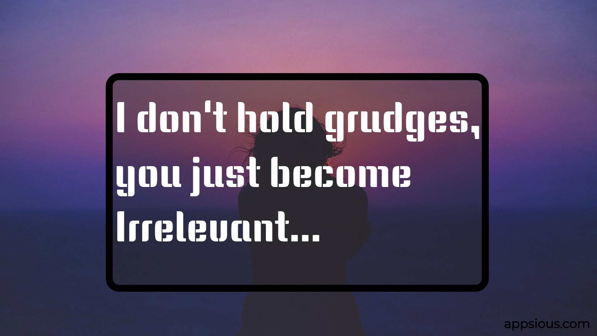 I don't hold grudges, you just irrelevant.