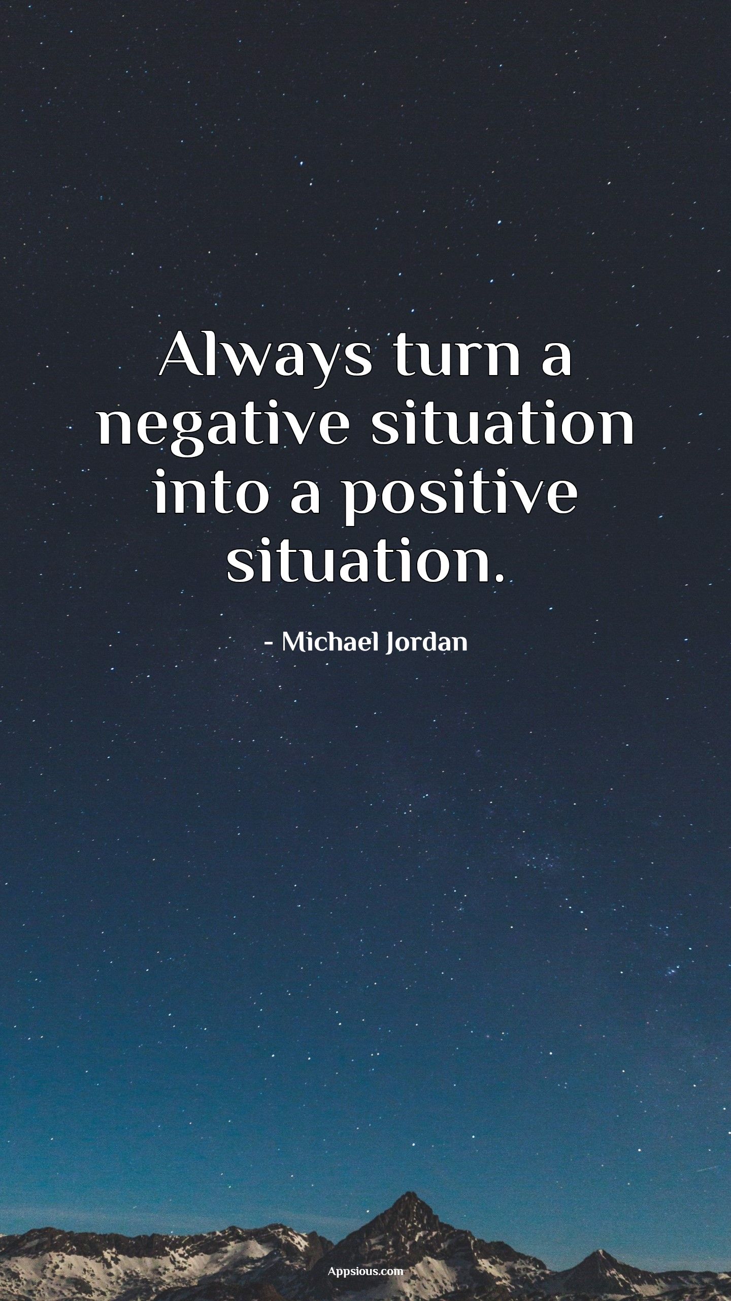 Always turn a negative situation into a positive situation. - appsious.com